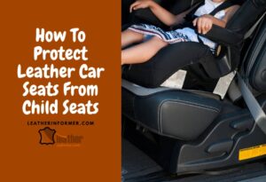 7 Ways To Protect Leather Car Seats From Child Seats – Leather Informer